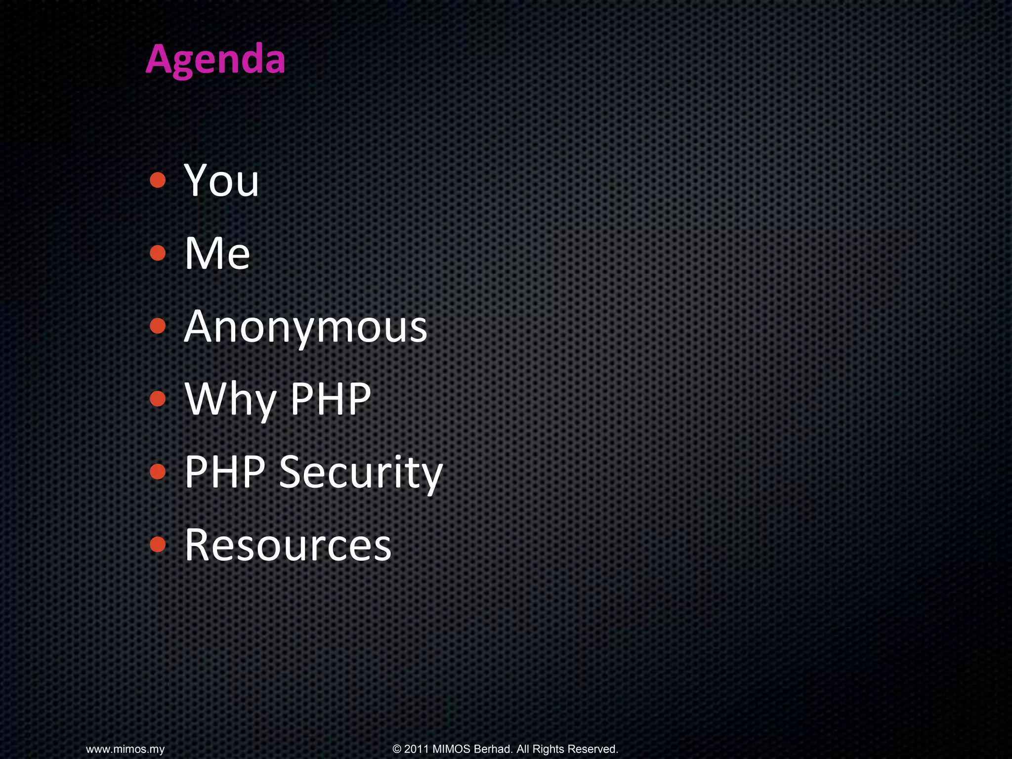 Agenda

        • You
        • Me
        • Anonymous
        • Why PHP
        • PHP Security
        • Resources


www.mimos.my       © 2011 MIMOS Berhad. All Rights Reserved.
 