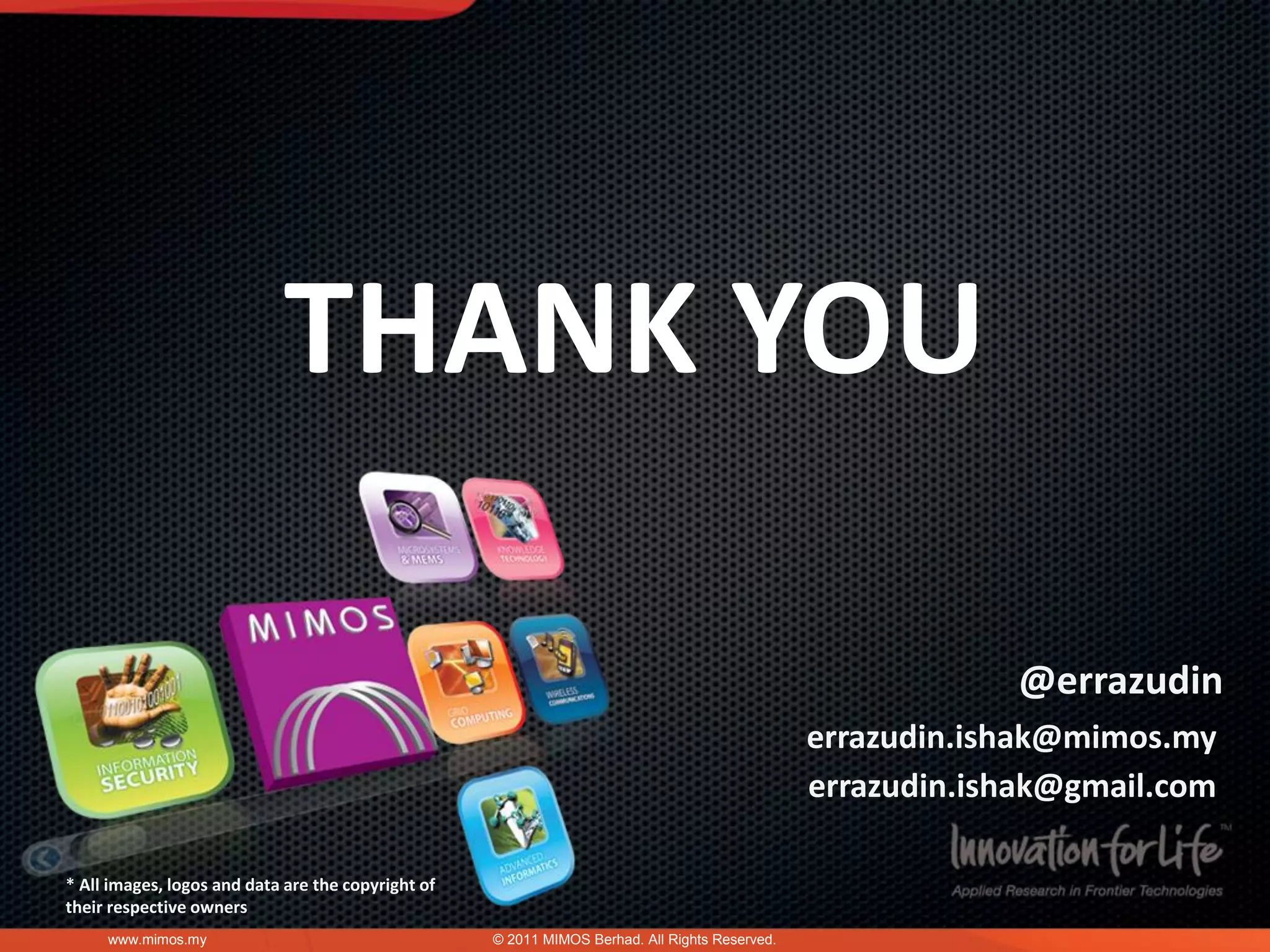 THANK YOU

                                                                                                            @errazudin
                                                                                                errazudin.ishak@mimos.my
                                                                                                errazudin.ishak@gmail.com

* All images, logos and data are the copyright of
their respective owners
     www.mimos.my                                   © 2011 MIMOS Berhad. All Rights Reserved.
 