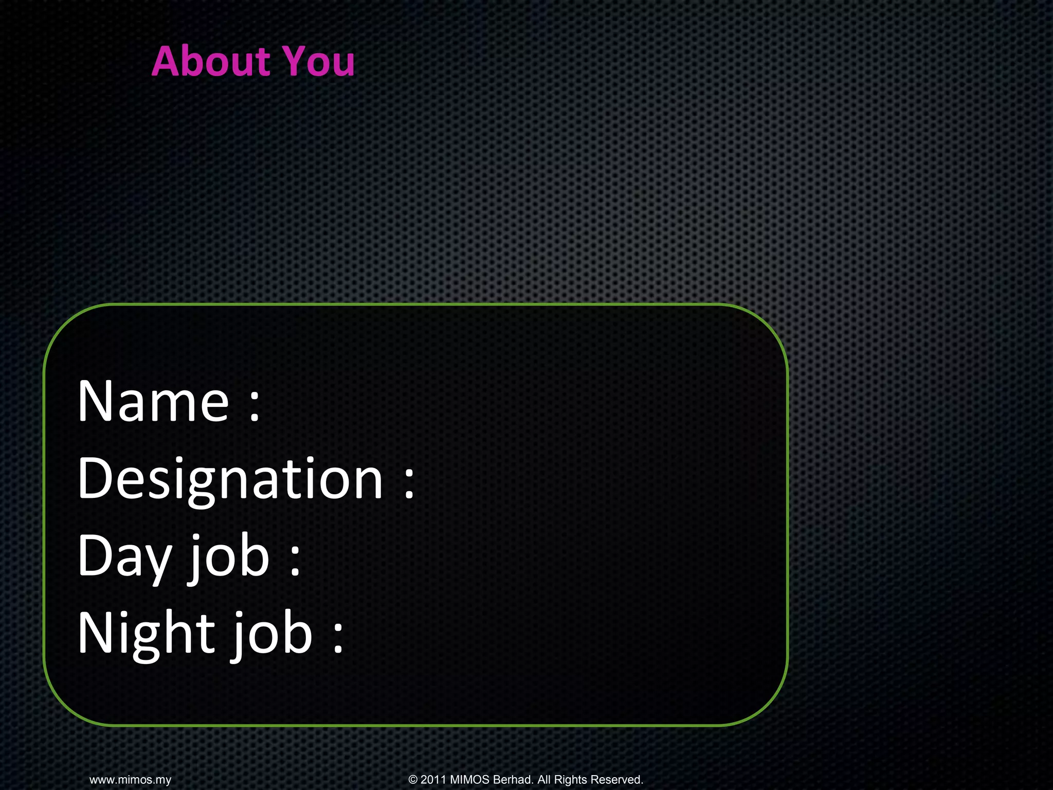 About You




Name :
Designation :
Day job :
Night job :

www.mimos.my        © 2011 MIMOS Berhad. All Rights Reserved.
 