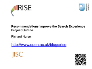Recommendations Improve the Search Experience
Project Outline

Richard Nurse

http://www.open.ac.uk/blogs/rise
 