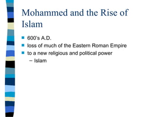 Mohammed and the Rise of
Islam
s   600’s A.D.
s   loss of much of the Eastern Roman Empire
s   to a new religious and political power
     – Islam
 