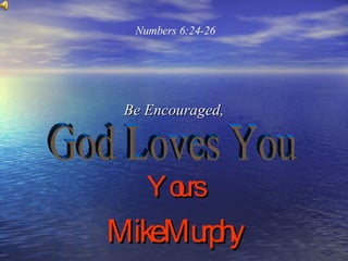 Be Encouraged, Yours Mike Murphy God Loves You Numbers 6:24-26  