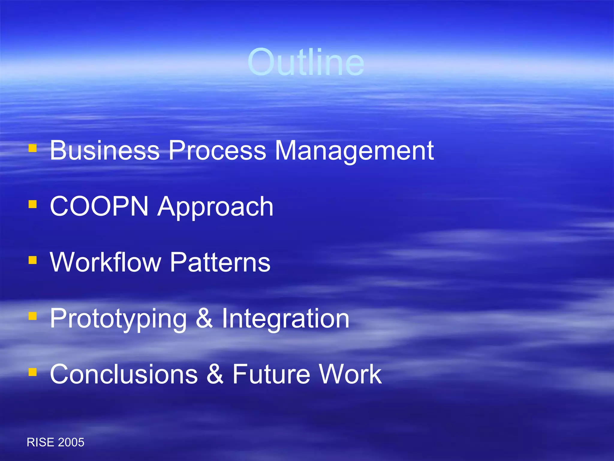 Outline Business Process Management COOPN Approach Workflow Patterns Prototyping & Integration Conclusions & Future Work 