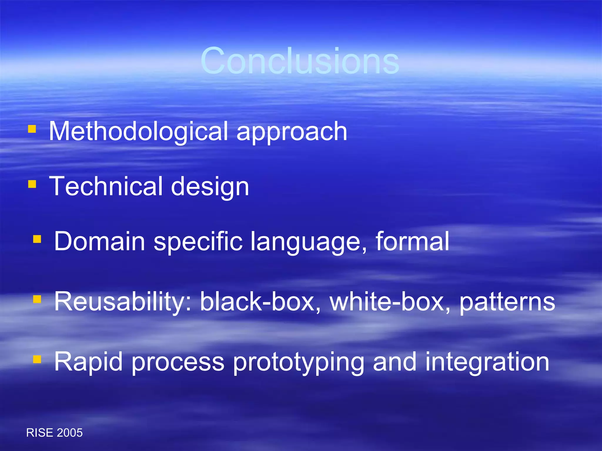 Conclusions Methodological approach Technical design Domain specific language, formal Reusability: black-box, white-box, patterns Rapid process prototyping and integration 
