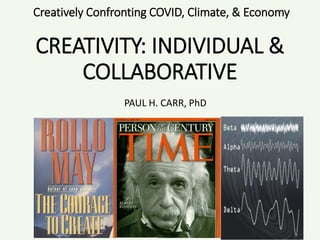 Creatively Confronting COVID, Climate, & Economy
CREATIVITY: INDIVIDUAL &
COLLABORATIVE
PAUL H. CARR, PhD
 