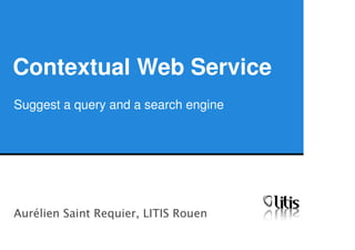 Contextual Web Service
Suggest a query and a search engine
Aurélien Saint Requier, LITIS Rouen
 
