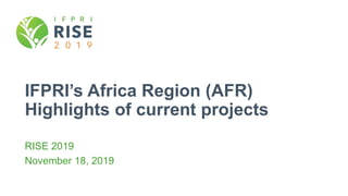 IFPRI’s Africa Region (AFR)
Highlights of current projects
RISE 2019
November 18, 2019
 
