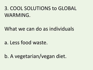 3. COOL SOLUTIONS to GLOBAL
WARMING.
What we can do as individuals
a. Less food waste.
b. A vegetarian/vegan diet.
 