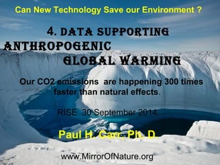 1 
Can New Technology Save our Environment ? 
4. data supporting 
anthropogenic 
global warming 
Our CO2 emissions are happening 300 times 
faster than natural effects. 
RISE 30 September 2014. 
Paul H. Carr, Ph. D. 
www.MirrorOfNature.org 
 