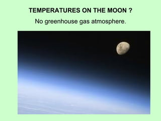 TEMPERATURES ON THE MOON ? 
No greenhouse gas atmosphere. 
 