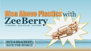 Rise Above Plastics with 
ZeeBerry 
- SURFRIDER – ALEX AND ANI – AND MORE! 
BUY A BRACELET; 
SAVE THE WORLD { } 
 