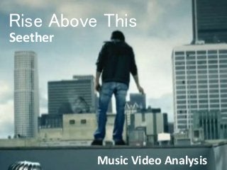 Rise Above This 
Seether 
Music Video Analysis 
 