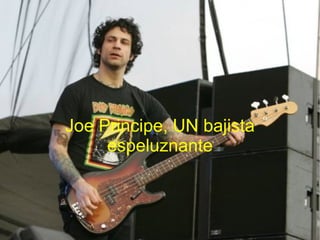 Joe Principe, UN bajista
     espeluznante
 