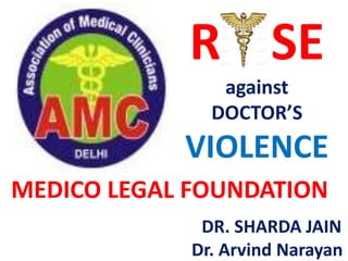 R SE
against
DOCTOR’S
VIOLENCE
MEDICO LEGAL FOUNDATION
DR. SHARDA JAIN
Dr. Arvind Narayan
 