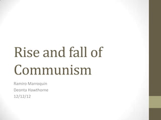 Rise and fall of
Communism
Ramiro Marroquin
Deonta Hawthorne
12/12/12
 