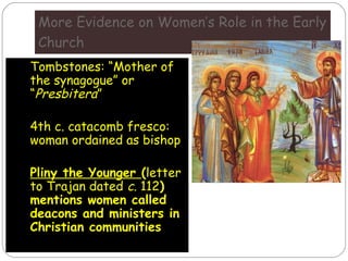 More Evidence on Women’s Role in the Early
Church
 Tombstones: “Mother of
the synagogue” or
“Presbitera”
 4th c. catacom...