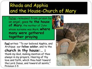 Rhoda and Apphia
and the House-Church of Mary
 Peter released from prison by
an angel, goes to the house
of Mary, the mot...