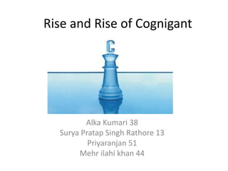 Rise and Rise of Cognigant




         Alka Kumari 38
  Surya Pratap Singh Rathore 13
          Priyaranjan 51
       Mehr ilahi khan 44
 
