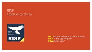 RISE
PROGRAM OVERVIEW
WHY was RISE developed in the first place?
WHAT is the RISE program?
HOW does it work?
 