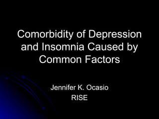 Comorbidity of Depression and Insomnia Caused by Common Factors Jennifer K. Ocasio RISE 