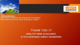 THANK YOU !!!
DEBAJYOTI BOSE (R102224007)
M TECH RENEWABLE ENERGY ENGINEERING
Acknowledgements:
Department of Chemistry for allowing this investigation
Department of Electrical, Power & Energy for support
 