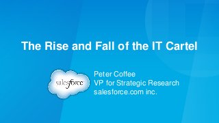The Rise and Fall of the IT Cartel
Peter Coffee
VP for Strategic Research
salesforce.com inc.
 