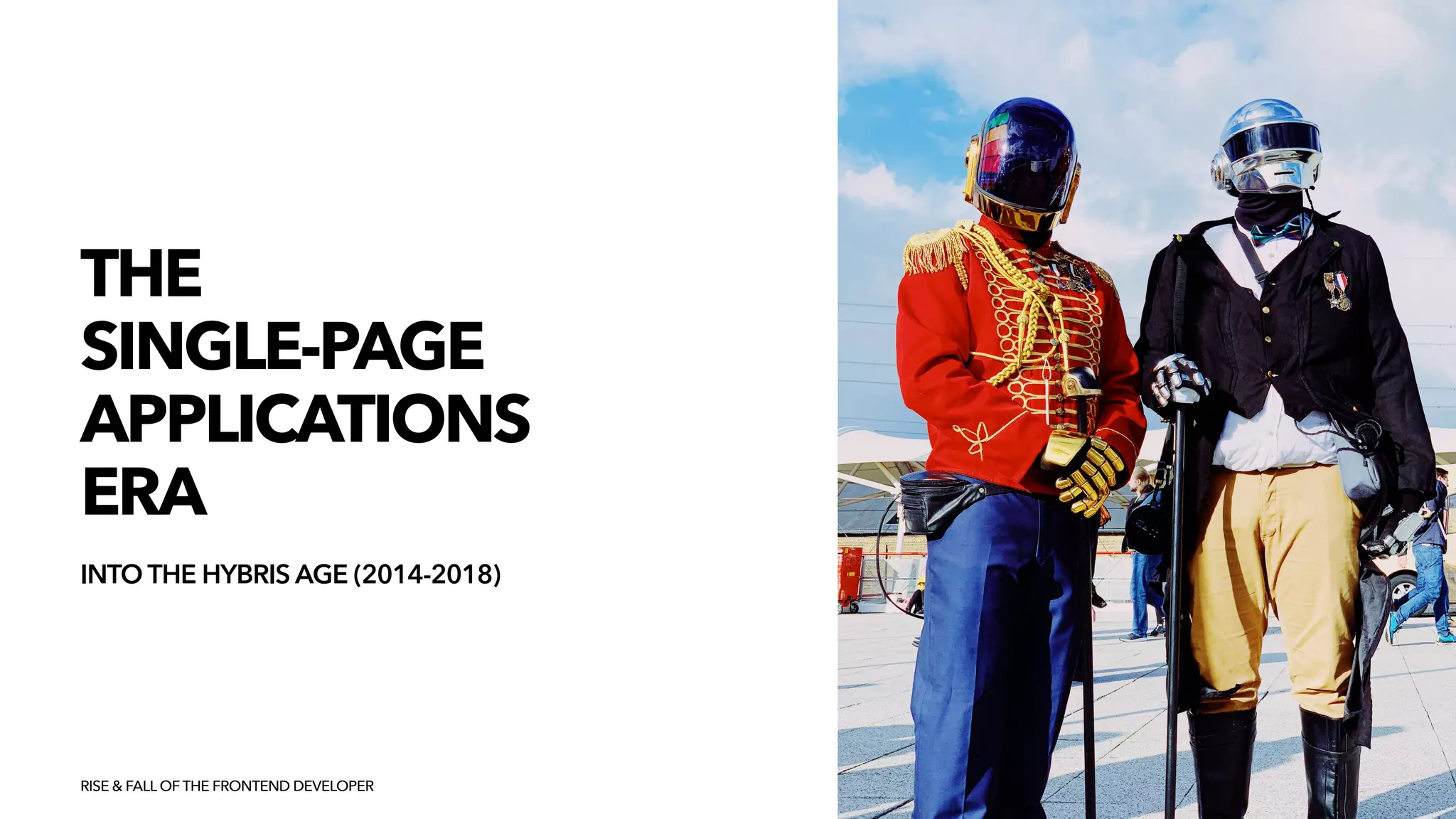 THE


SINGLE-PAGE
 
APPLICATIONS
 
ERA
INTO THE HYBRIS AGE (2014-2018)
RISE & FALL OF THE FRONTEND DEVELOPER
 