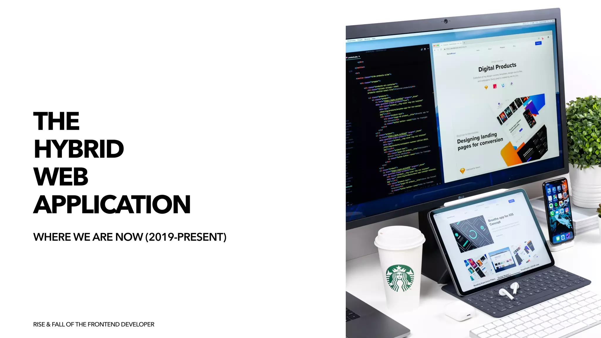 THE


HYBRID


WEB
APPLICATION
WHERE WE ARE NOW (2019-PRESENT)
RISE & FALL OF THE FRONTEND DEVELOPER
 