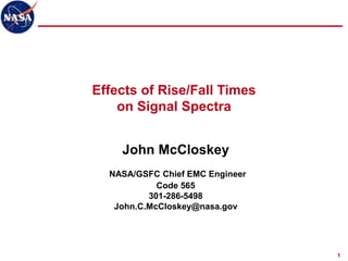 1
John McCloskey
NASA/GSFC Chief EMC Engineer
Code 565
301-286-5498
John.C.McCloskey@nasa.gov
Effects of Rise/Fall Times
on Signal Spectra
 
