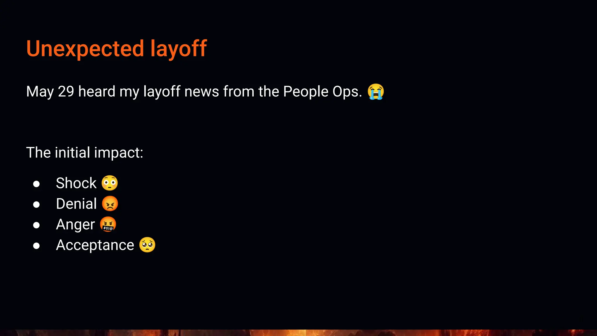 Unexpected layoff
May 29 heard my layoff news from the People Ops. 😭
The initial impact:
● Shock 😳
● Denial 😡
● Anger 🤬
● Acceptance 🥺
6
 
