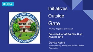 Initiatives
Outside
Gate
Working Together is Success!
Devika Ashrit
Joint Secretary, Rolling Hills House Owners
Associatio...
