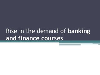 Rise in the demand of banking
and finance courses
 