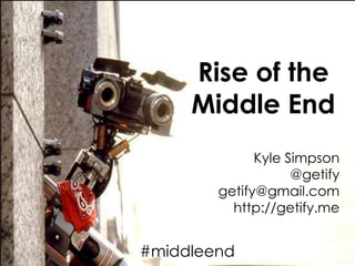 Rise of the Middle End Kyle Simpson @getify getify@gmail.com http://getify.me #middleend 