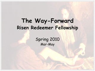 The Way-Forward Risen Redeemer Fellowship Spring 2010 Mar-May 