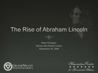 The Rise of Abraham Lincoln Brian Flanagan Spring Lake District Library September 29, 2009 