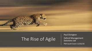 The Rise of Agile
Paul Ovington
Oxford Management
Solutions Ltd
PMI South Event 12/02/20
 