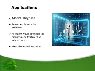 7) Medical Diagnosis
 Person would enter his
problems
 AI system would advise on the
diagnosis and treatment of
injured person
 Prescribe related medicines
 
