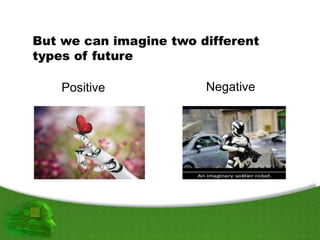But we can imagine two different
types of future
NegativePositive
 