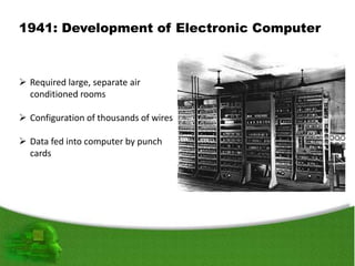 1941: Development of Electronic Computer
 Required large, separate air
conditioned rooms
 Configuration of thousands of wires
 Data fed into computer by punch
cards
 