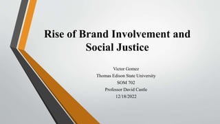 Rise of Brand Involvement and
Social Justice
Victor Gomez
Thomas Edison State University
SOM 702
Professor David Castle
12/18/2022
 