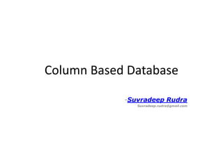 Column Based Database

            -Suvradeep Rudra
               Suvradeep.rudra@gmail.com
 