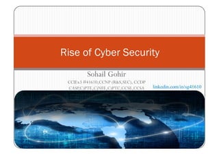 Sohail Gohir
CCIEx3 #41610,CCNP (R&S,SEC), CCDP
CASP,C)PTE,C)NFE,C)PTC,CCSE,CCSA
Rise of Cyber Security
1
linkedin.com/in/sg41610
 