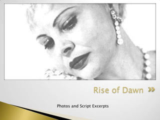Photos and Script Excerpts
Rise of Dawn
 