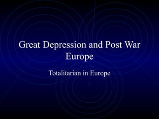 Great Depression and Post War
           Europe
       Totalitarian in Europe
 
