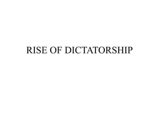 RISE OF DICTATORSHIP
 
