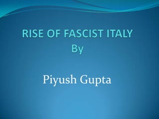 RISE OF FASCIST ITALYBy Piyush Gupta 