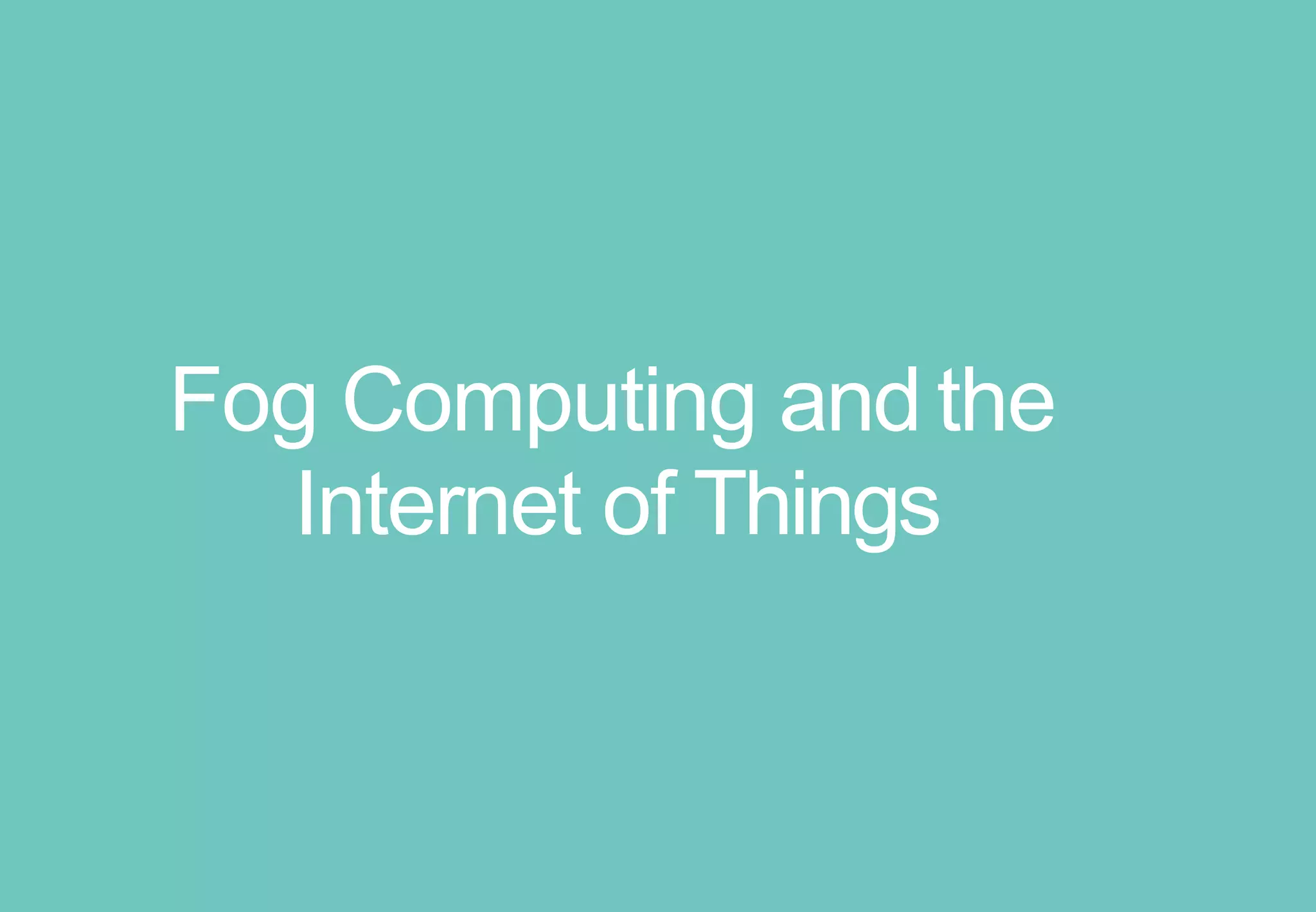 Fog Computing and the
Internet of Things
 