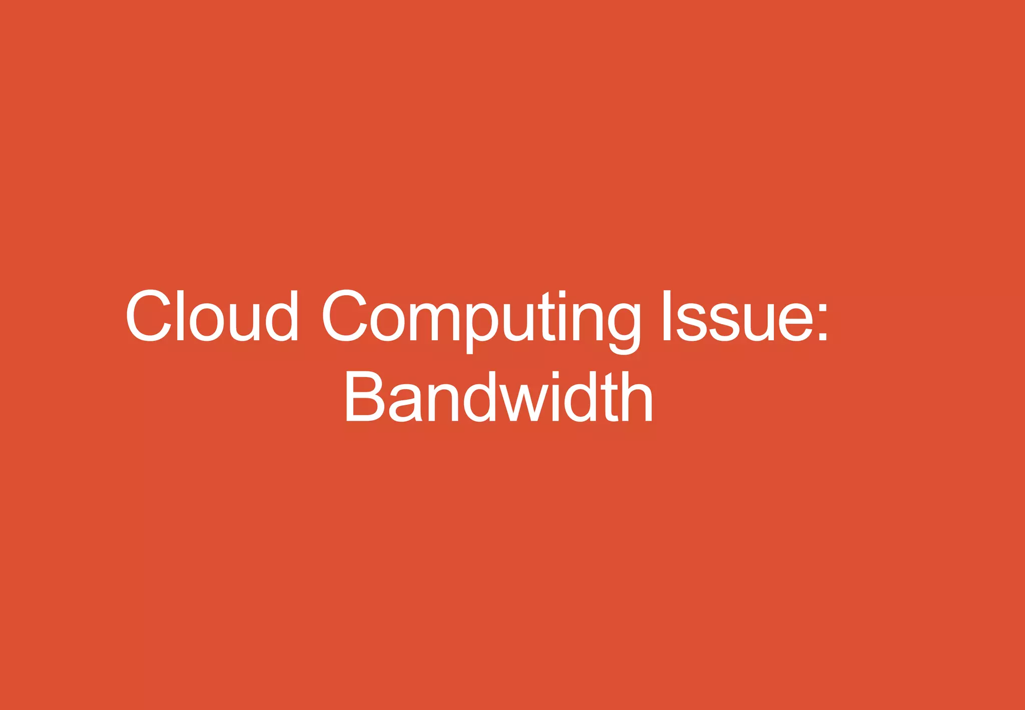 Cloud Computing Issue:
Bandwidth
 