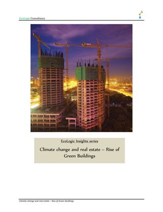 EcoLogic Consultancy




                                          EcoLogic Insights series

                     Climate change and real estate – Rise of
                                Green Buildings




Climate change and real estate – Rise of Green Buildings
 