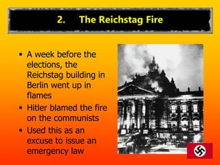 2. The Reichstag Fire
 A week before the
elections, the
Reichstag building in
Berlin went up in
flames
 Hitler blamed the fire
on the communists
 Used this as an
excuse to issue an
emergency law
 